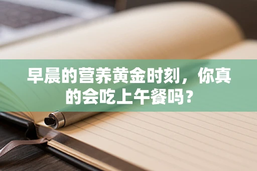 早晨的营养黄金时刻，你真的会吃上午餐吗？