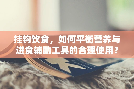 挂钩饮食，如何平衡营养与进食辅助工具的合理使用？