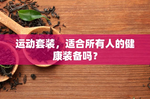 运动套装，适合所有人的健康装备吗？