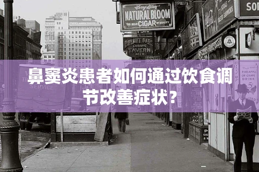鼻窦炎患者如何通过饮食调节改善症状？