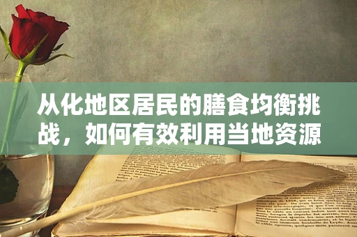 从化地区居民的膳食均衡挑战，如何有效利用当地资源？