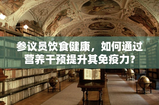参议员饮食健康，如何通过营养干预提升其免疫力？