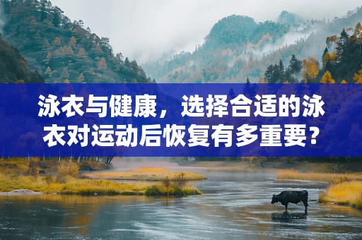 泳衣与健康，选择合适的泳衣对运动后恢复有多重要？