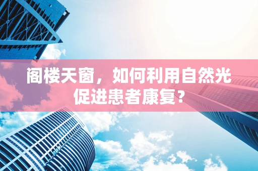 阁楼天窗，如何利用自然光促进患者康复？
