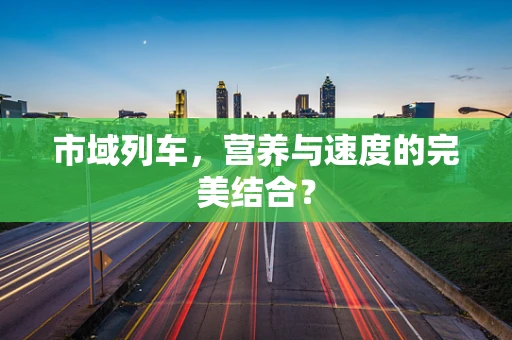 市域列车，营养与速度的完美结合？