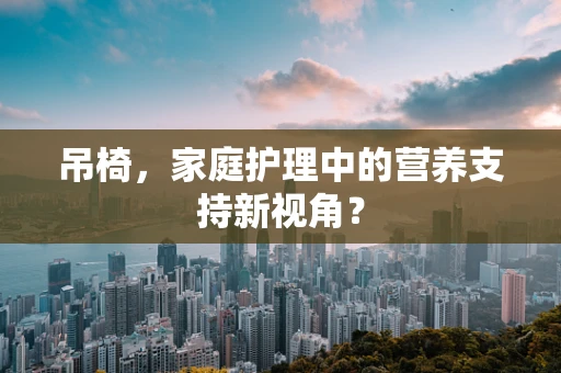 吊椅，家庭护理中的营养支持新视角？