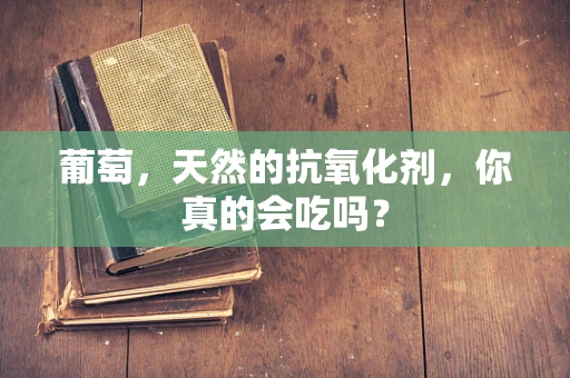 葡萄，天然的抗氧化剂，你真的会吃吗？