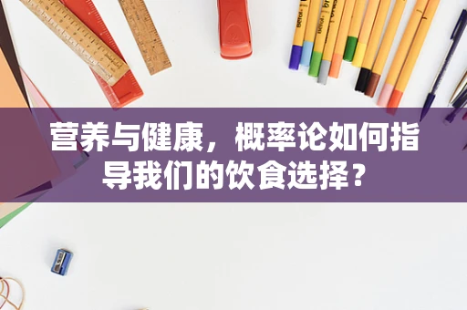 营养与健康，概率论如何指导我们的饮食选择？