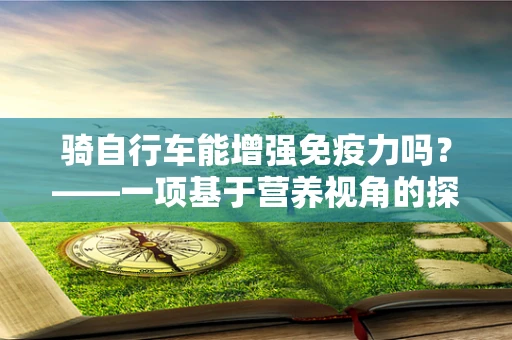 骑自行车能增强免疫力吗？——一项基于营养视角的探讨