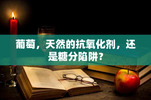 葡萄，天然的抗氧化剂，还是糖分陷阱？