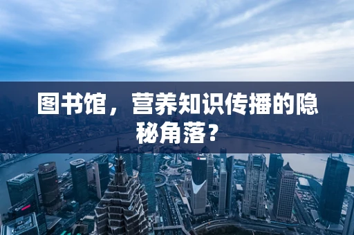 图书馆，营养知识传播的隐秘角落？