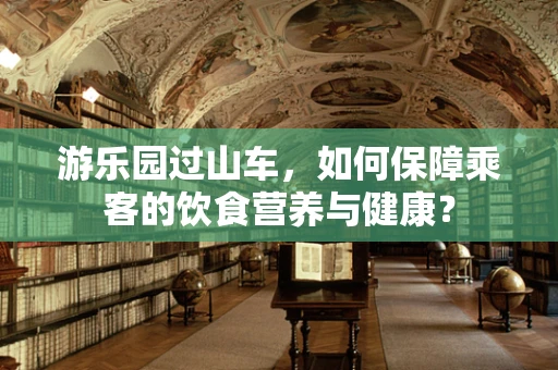 游乐园过山车，如何保障乘客的饮食营养与健康？