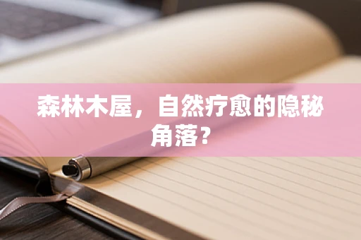 森林木屋，自然疗愈的隐秘角落？