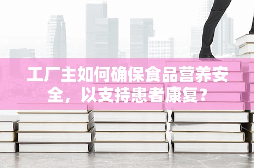 工厂主如何确保食品营养安全，以支持患者康复？