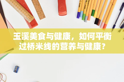 玉溪美食与健康，如何平衡过桥米线的营养与健康？