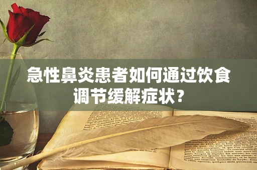 急性鼻炎患者如何通过饮食调节缓解症状？