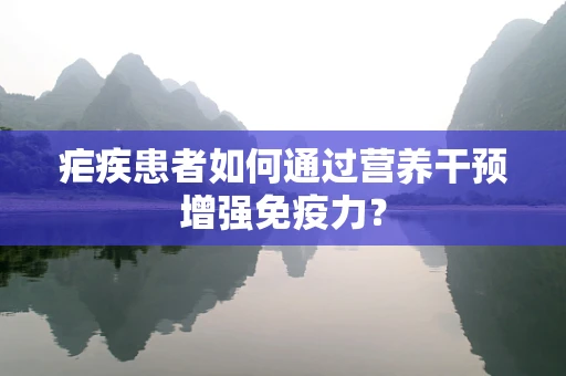 疟疾患者如何通过营养干预增强免疫力？