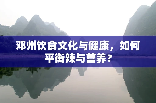 邓州饮食文化与健康，如何平衡辣与营养？