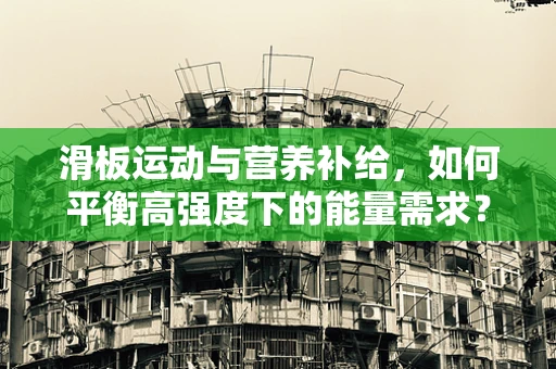 滑板运动与营养补给，如何平衡高强度下的能量需求？