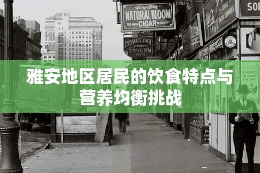 雅安地区居民的饮食特点与营养均衡挑战