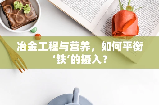 冶金工程与营养，如何平衡‘铁’的摄入？
