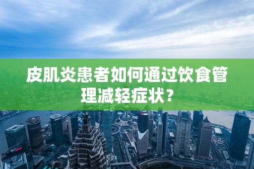 皮肌炎患者如何通过饮食管理减轻症状？
