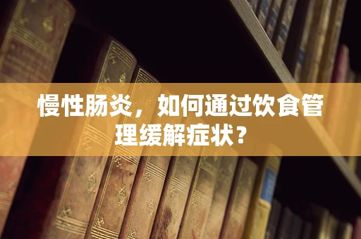 慢性肠炎，如何通过饮食管理缓解症状？
