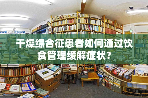 干燥综合征患者如何通过饮食管理缓解症状？