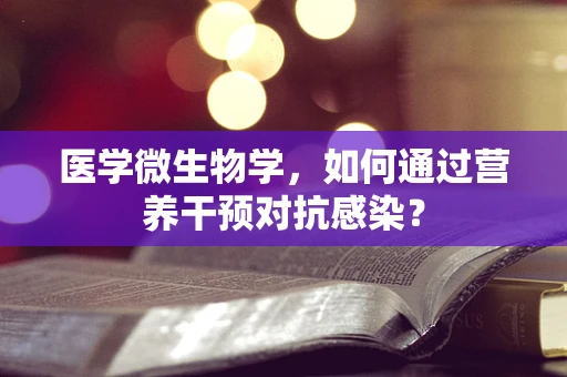医学微生物学，如何通过营养干预对抗感染？