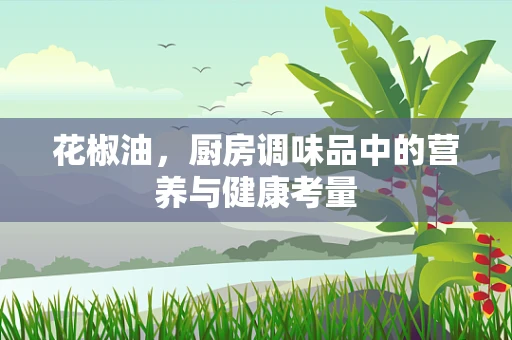 花椒油，厨房调味品中的营养与健康考量