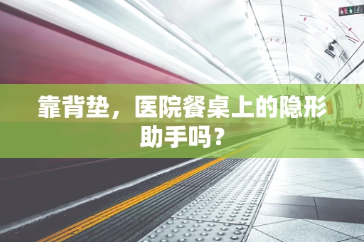 靠背垫，医院餐桌上的隐形助手吗？