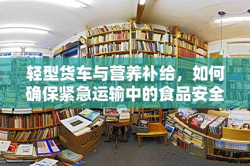 轻型货车与营养补给，如何确保紧急运输中的食品安全？