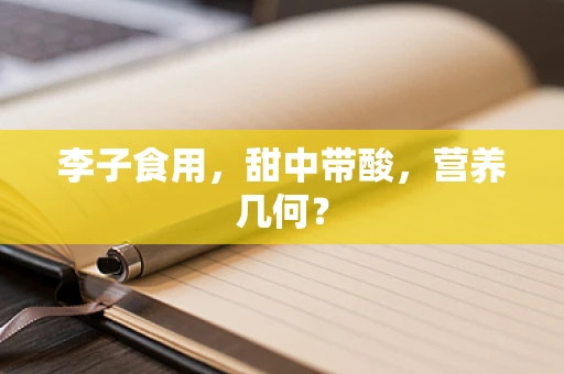 李子食用，甜中带酸，营养几何？
