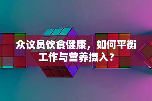 众议员饮食健康，如何平衡工作与营养摄入？