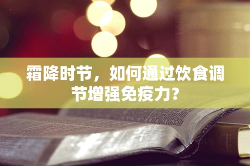 霜降时节，如何通过饮食调节增强免疫力？