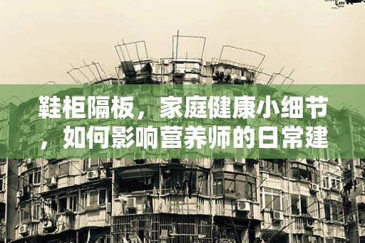 鞋柜隔板，家庭健康小细节，如何影响营养师的日常建议？