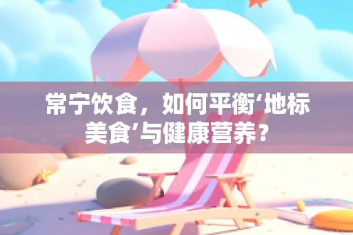 常宁饮食，如何平衡‘地标美食’与健康营养？