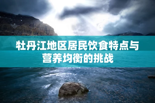 牡丹江地区居民饮食特点与营养均衡的挑战