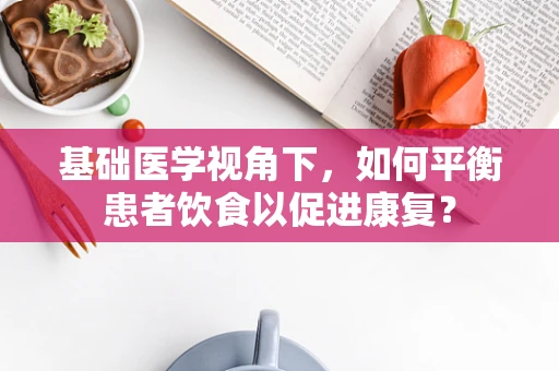基础医学视角下，如何平衡患者饮食以促进康复？