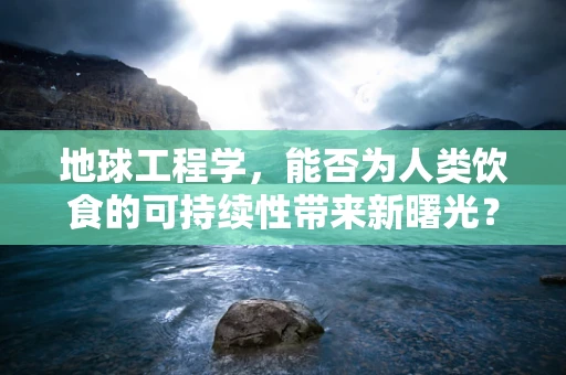 地球工程学，能否为人类饮食的可持续性带来新曙光？