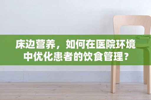 床边营养，如何在医院环境中优化患者的饮食管理？