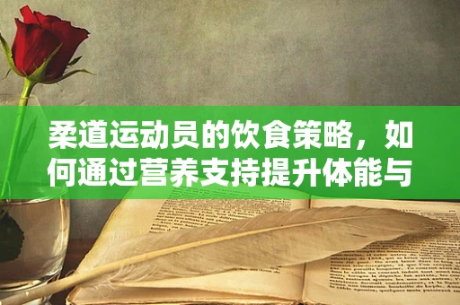 柔道运动员的饮食策略，如何通过营养支持提升体能与恢复力？
