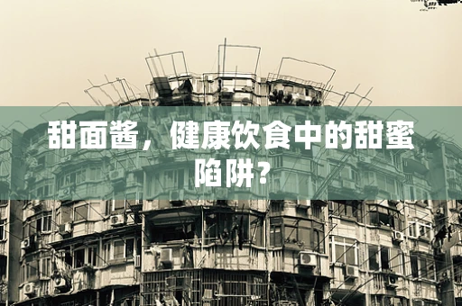 甜面酱，健康饮食中的甜蜜陷阱？