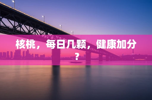 核桃，每日几颗，健康加分？