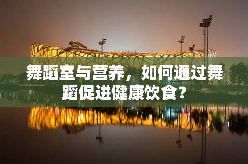 舞蹈室与营养，如何通过舞蹈促进健康饮食？