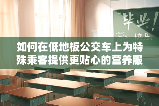 如何在低地板公交车上为特殊乘客提供更贴心的营养服务？