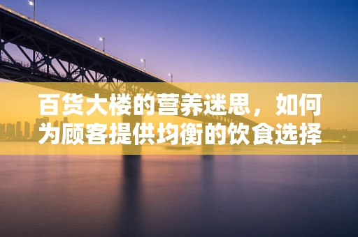 百货大楼的营养迷思，如何为顾客提供均衡的饮食选择？