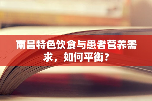 南昌特色饮食与患者营养需求，如何平衡？