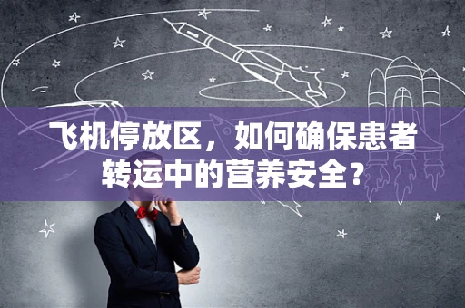 飞机停放区，如何确保患者转运中的营养安全？