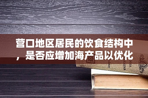 营口地区居民的饮食结构中，是否应增加海产品以优化营养摄入？